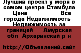 Лучший проект у моря в самом центре Стамбула. › Цена ­ 12 594 371 - Все города Недвижимость » Недвижимость за границей   . Амурская обл.,Архаринский р-н